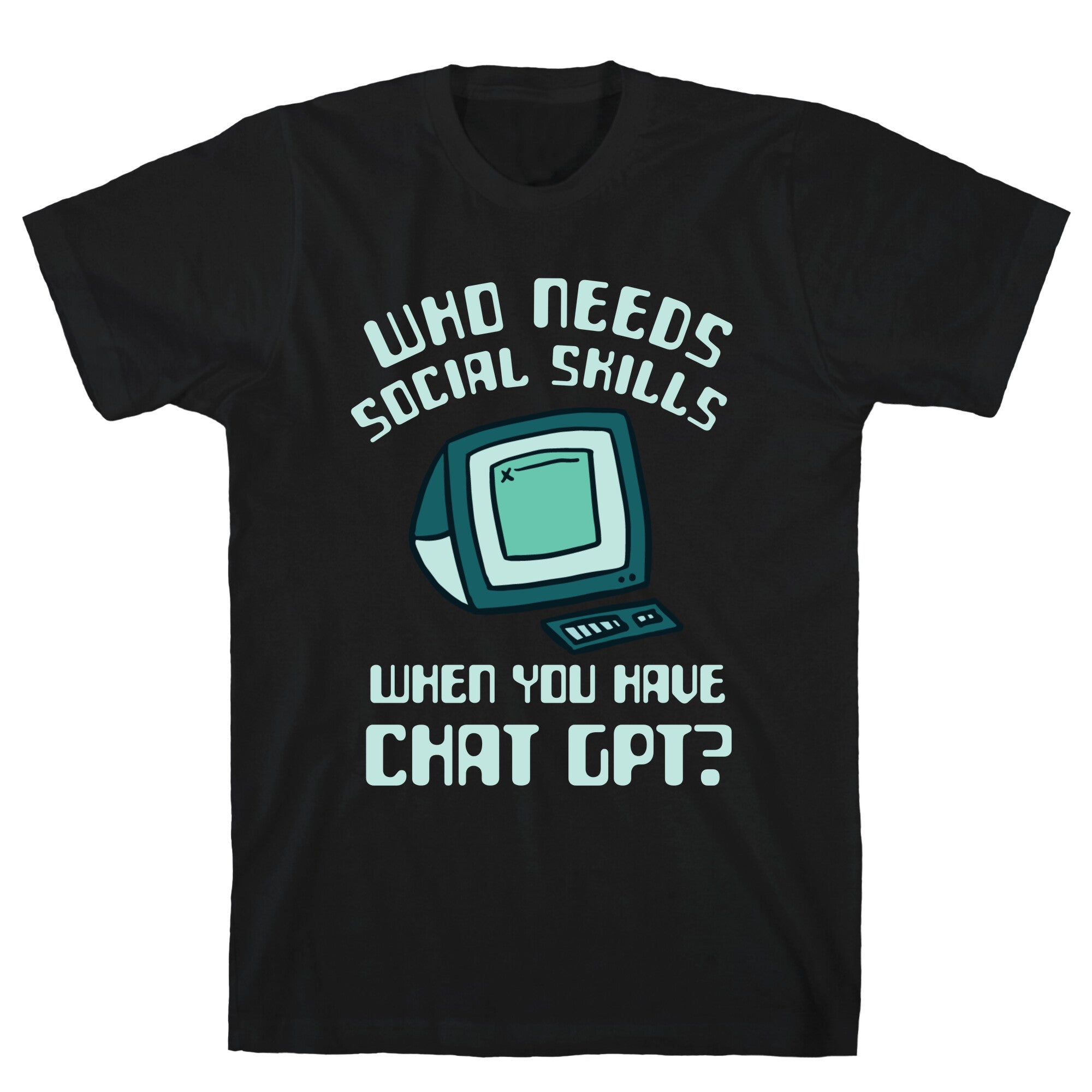 Who Needs Social Skills When You Have Chat Gpt? T-Shirt