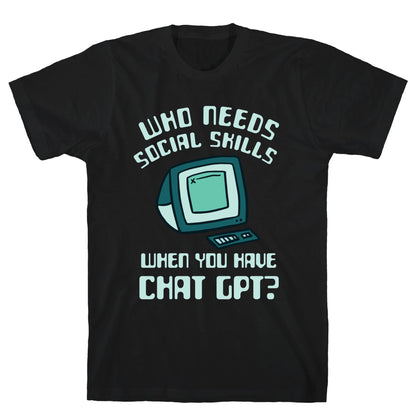 Who Needs Social Skills When You Have Chat Gpt? T-Shirt