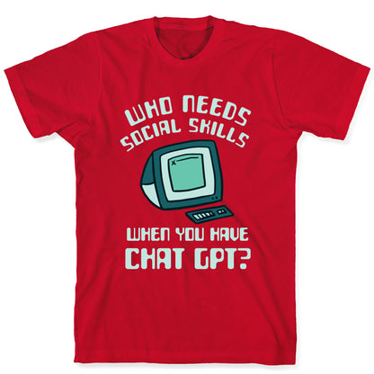 Who Needs Social Skills When You Have Chat Gpt? T-Shirt