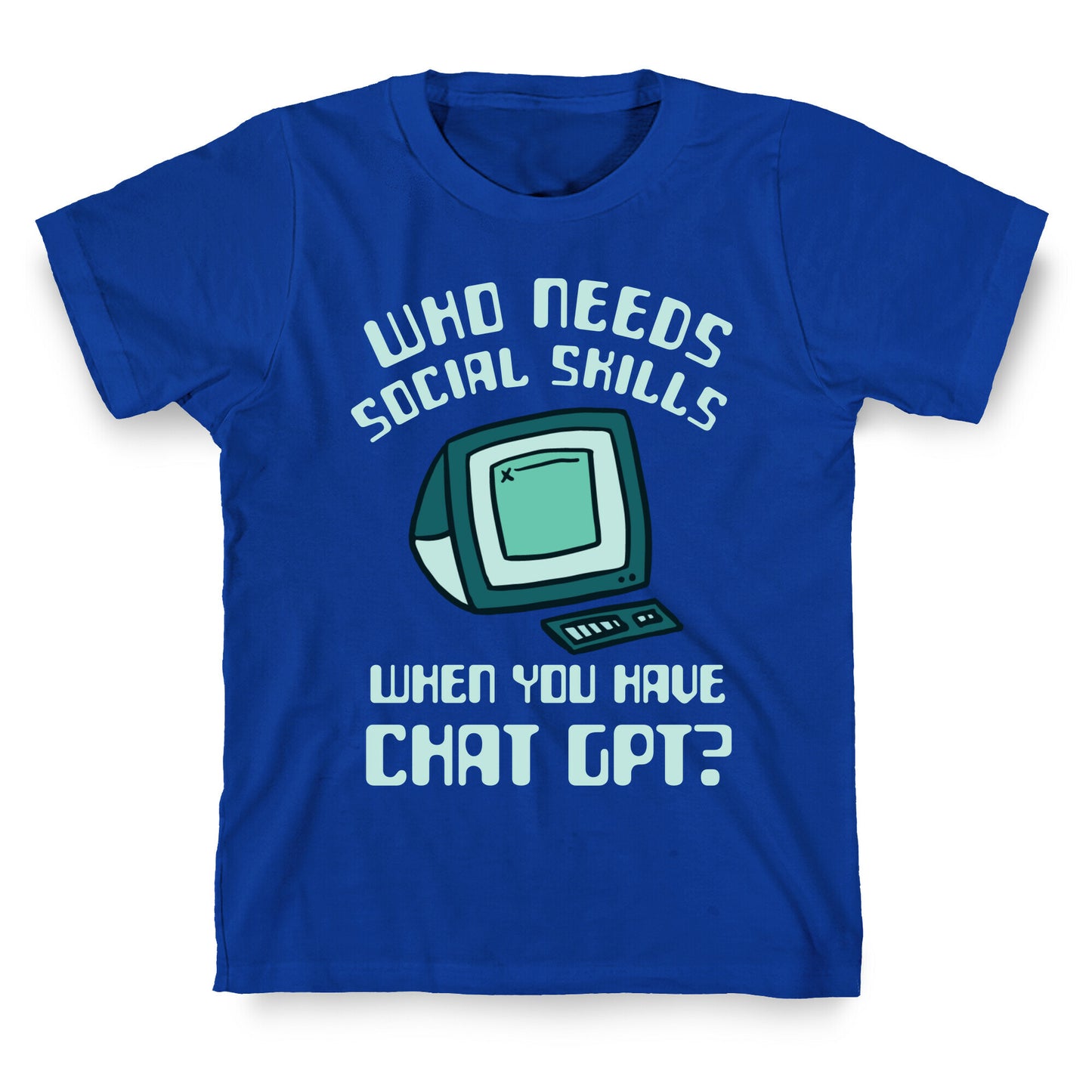 Who Needs Social Skills When You Have Chat Gpt? T-Shirt