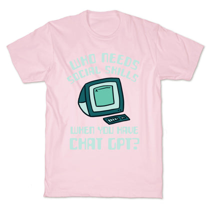 Who Needs Social Skills When You Have Chat Gpt? T-Shirt