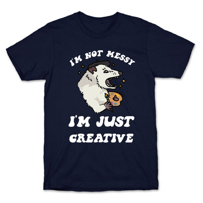 I'm Not Messy, I'm Just Creative T-Shirt