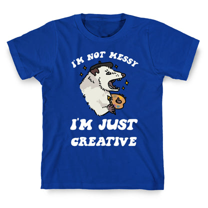 I'm Not Messy, I'm Just Creative T-Shirt