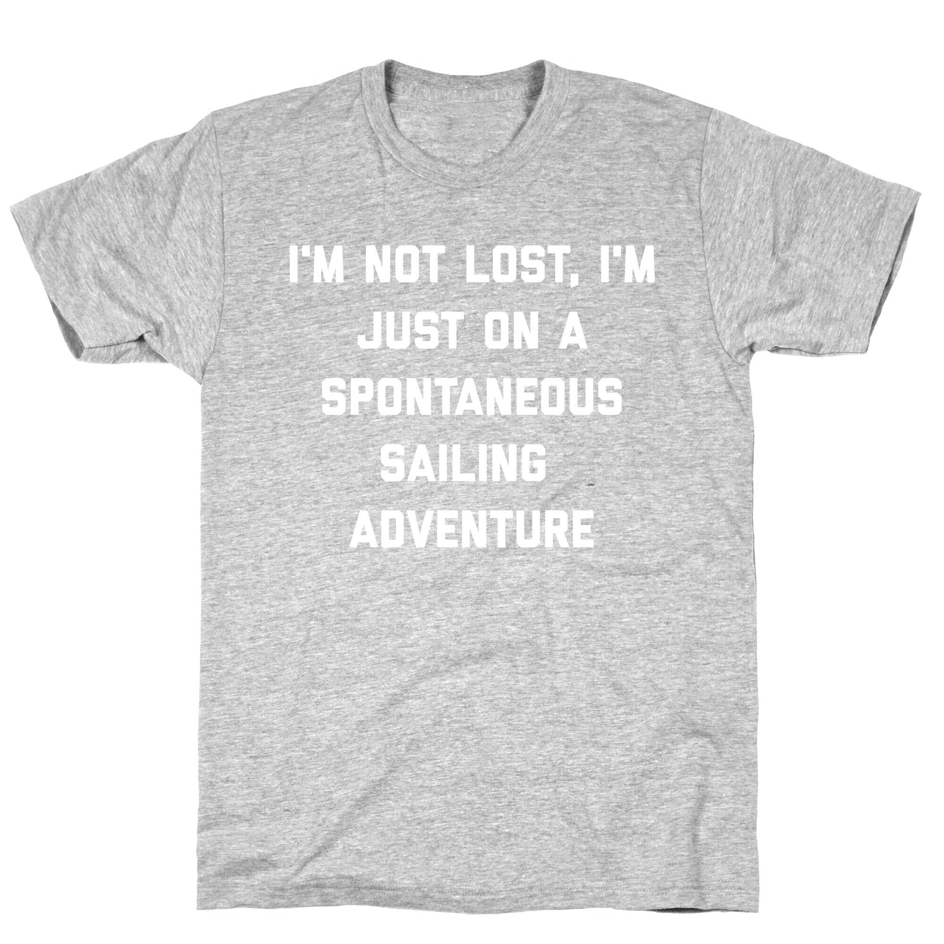 I'm Not Lost, I'm Just On A Spontaneous Sailing Adventure. T-Shirt