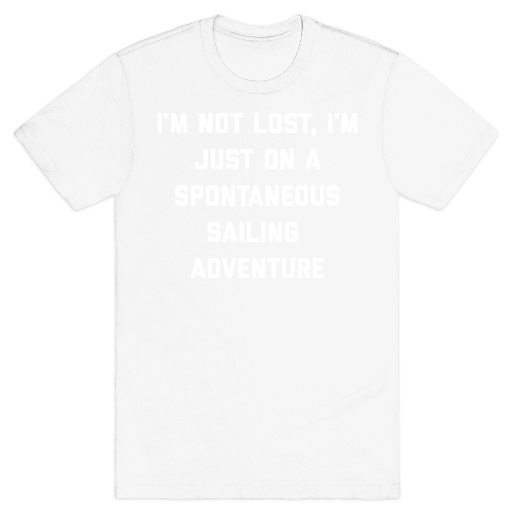 I'm Not Lost, I'm Just On A Spontaneous Sailing Adventure. T-Shirt
