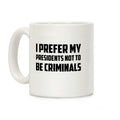 I Prefer My Presidents Not To Be Criminals Coffee Mug