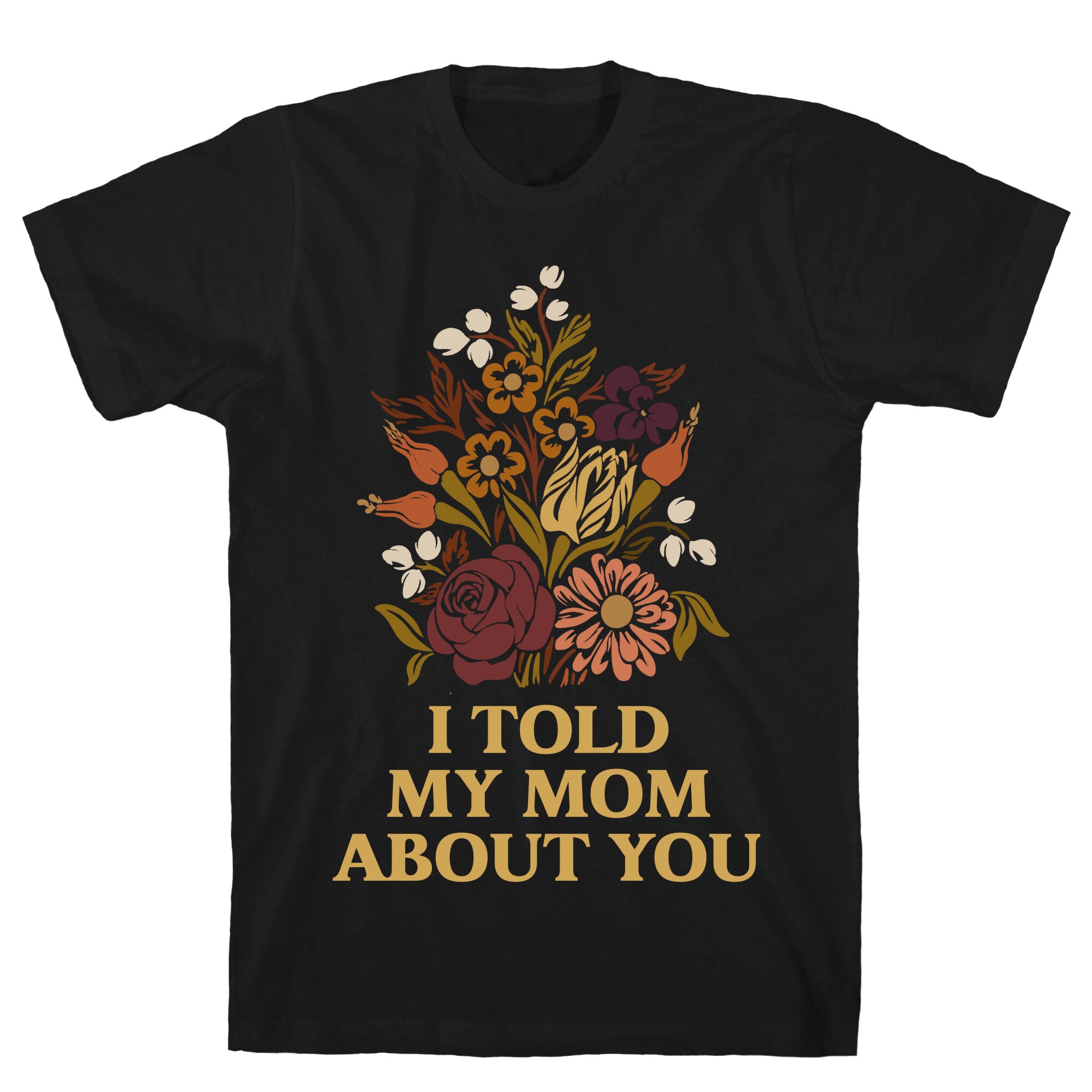 I Told My Mom About You T-Shirt