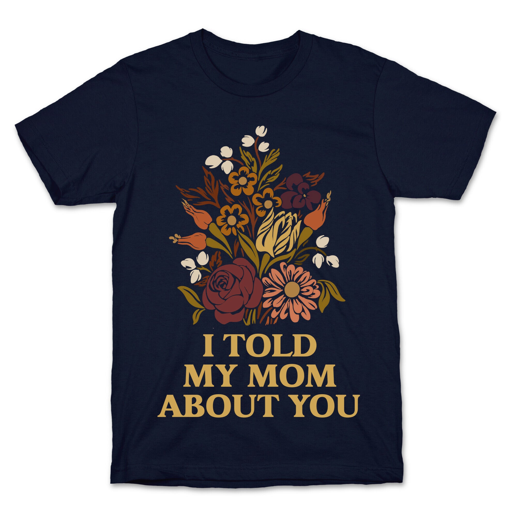 I Told My Mom About You T-Shirt