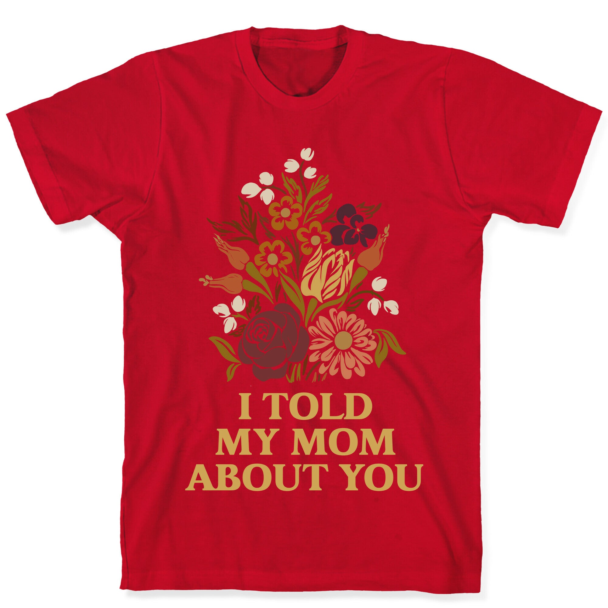 I Told My Mom About You T-Shirt