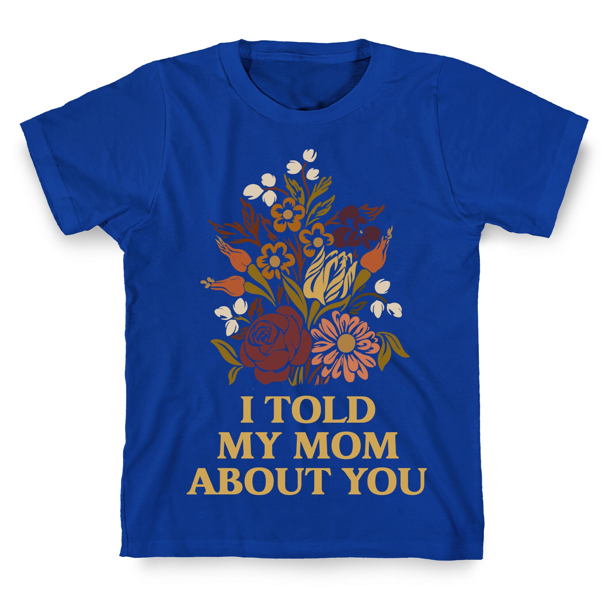 I Told My Mom About You T-Shirt