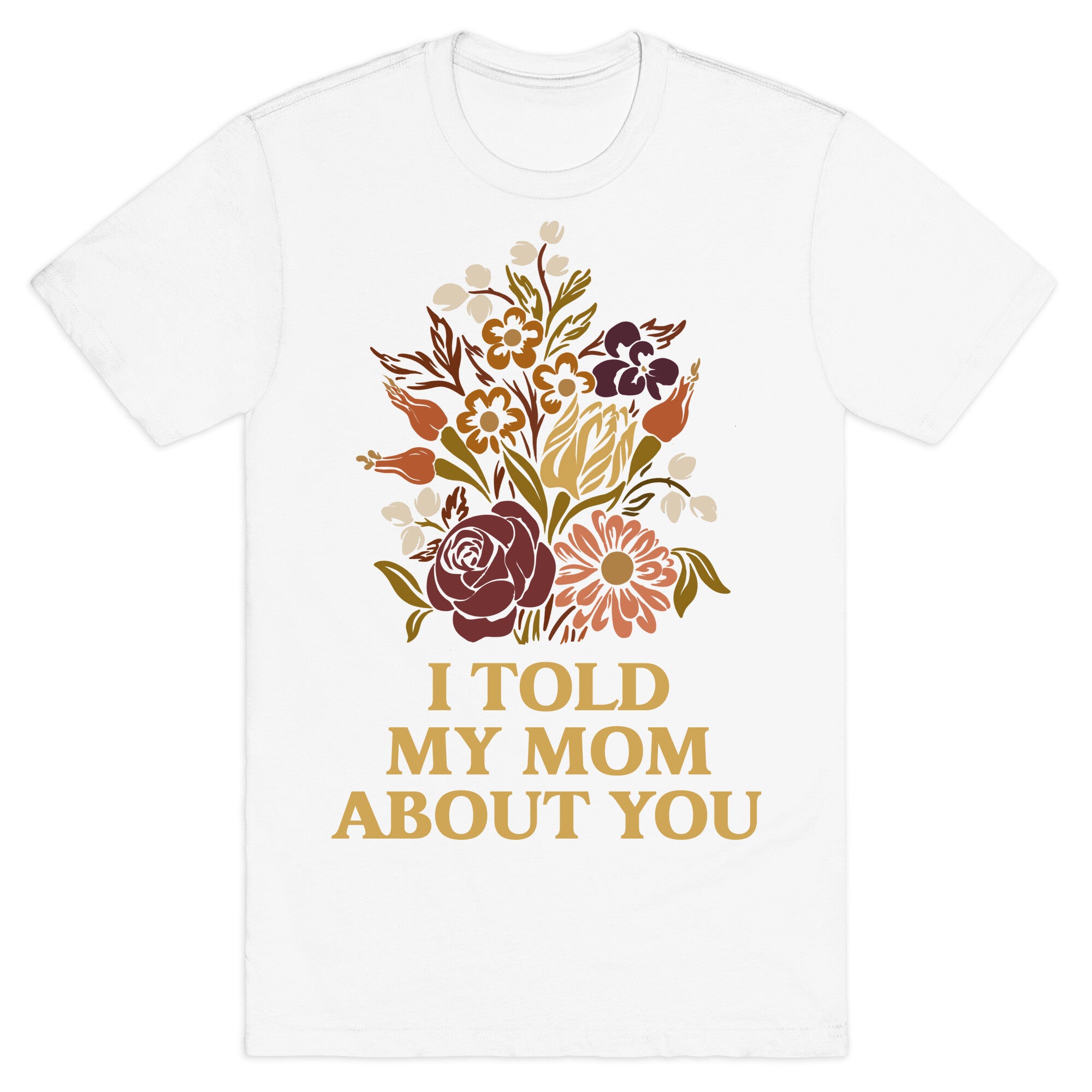 I Told My Mom About You T-Shirt