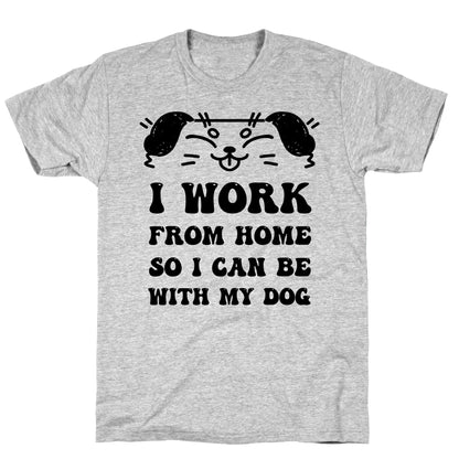 I Work From Home So I Can Be With My Dog T-Shirt