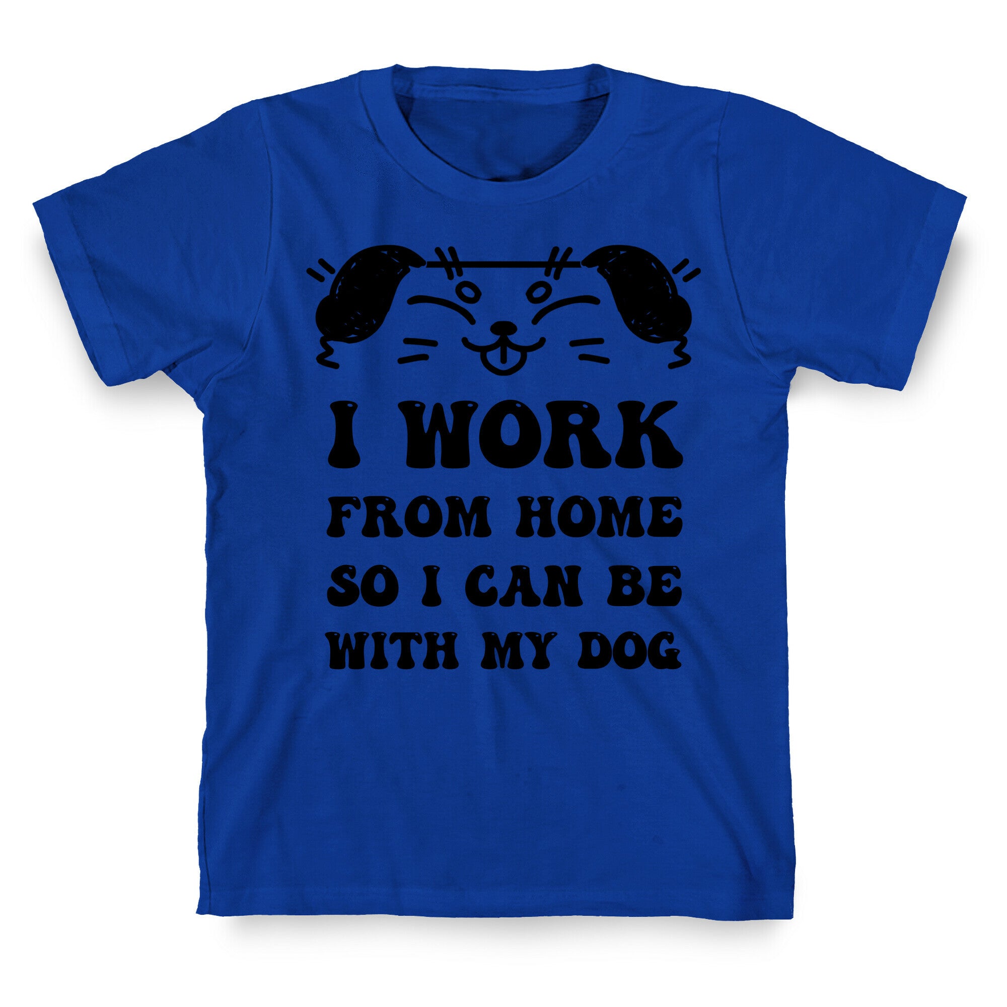 I Work From Home So I Can Be With My Dog T-Shirt
