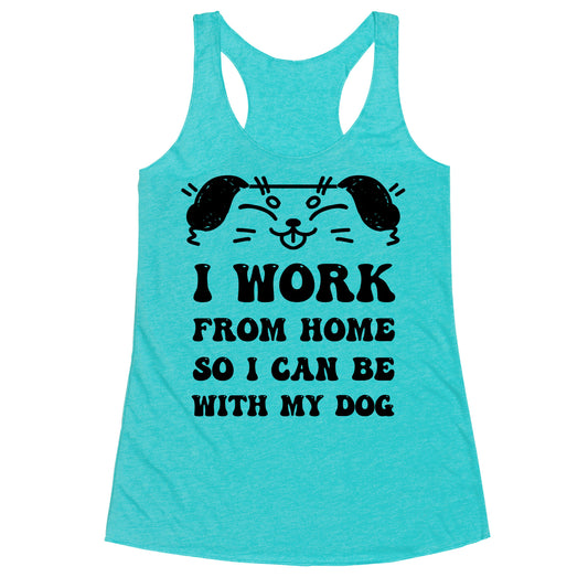 I Work From Home So I Can Be With My Dog Racerback Tank