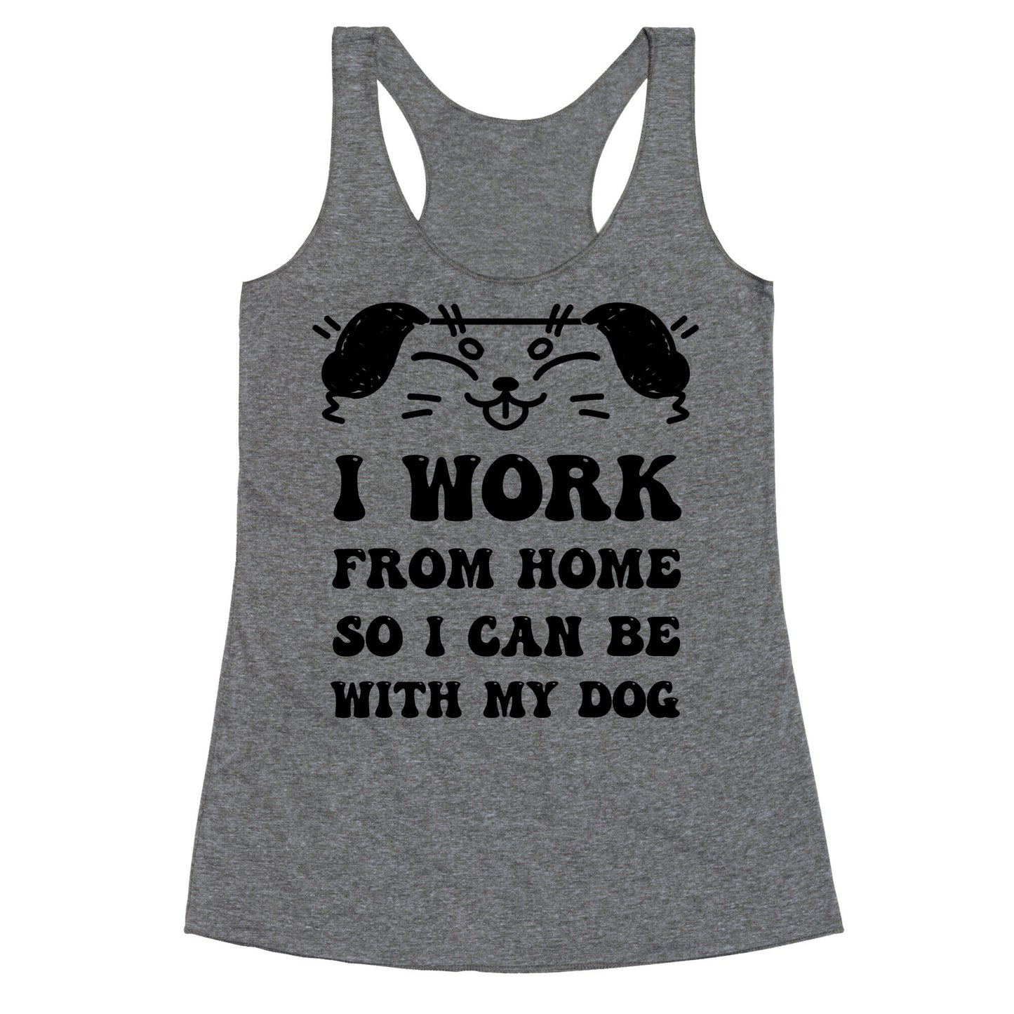 I Work From Home So I Can Be With My Dog Racerback Tank