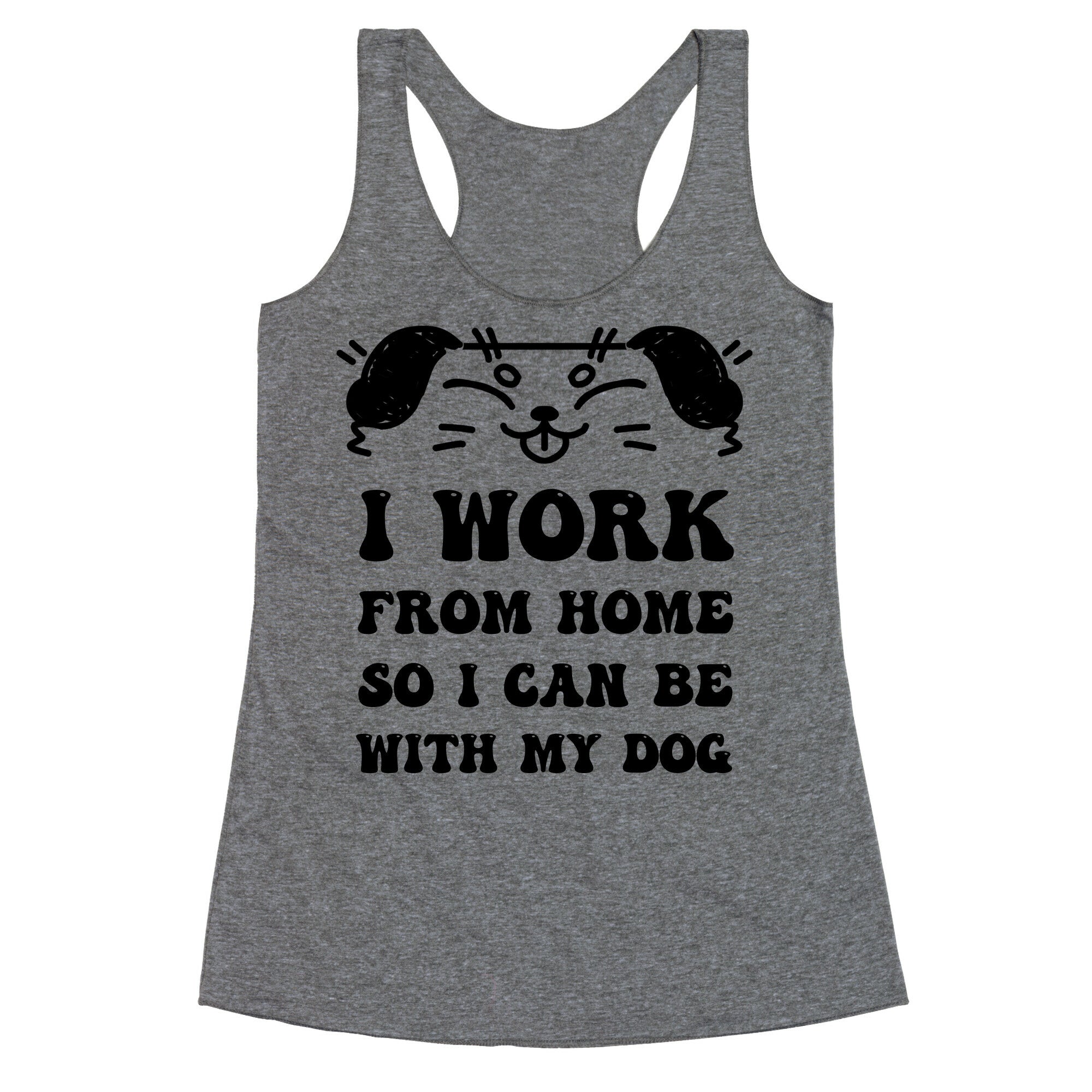 I Work From Home So I Can Be With My Dog Racerback Tank