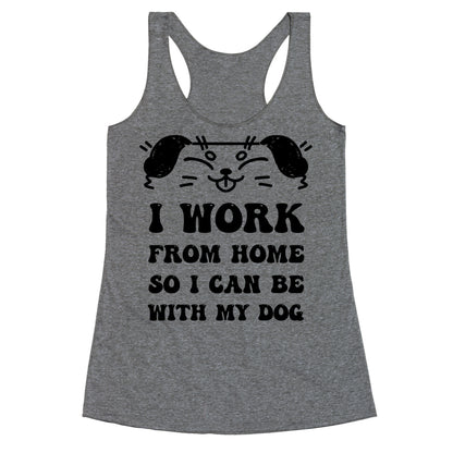 I Work From Home So I Can Be With My Dog Racerback Tank