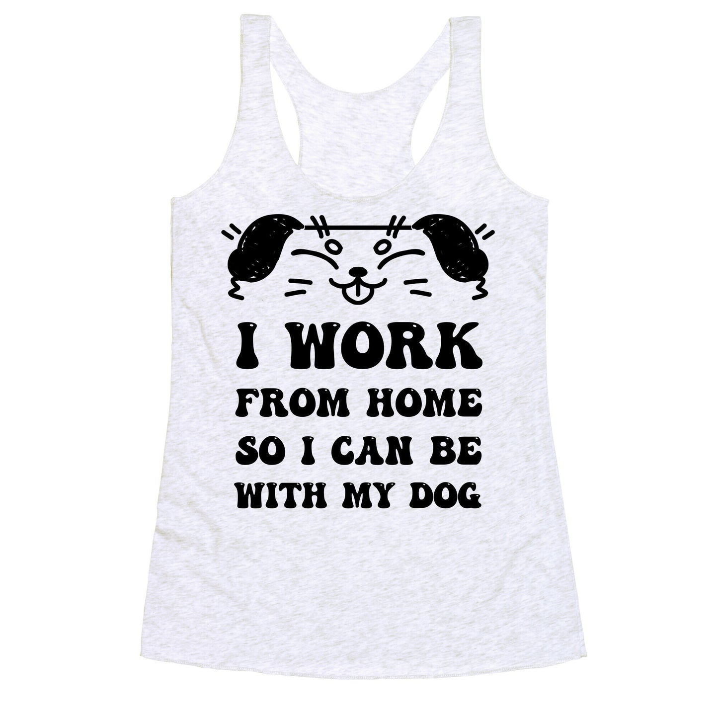 I Work From Home So I Can Be With My Dog Racerback Tank