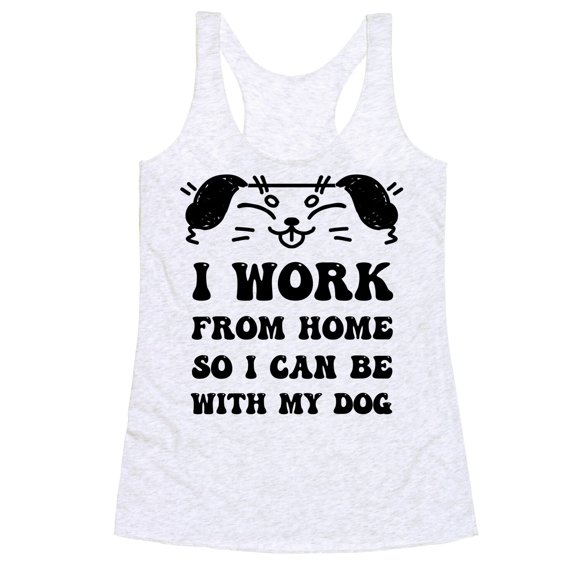 I Work From Home So I Can Be With My Dog Racerback Tank