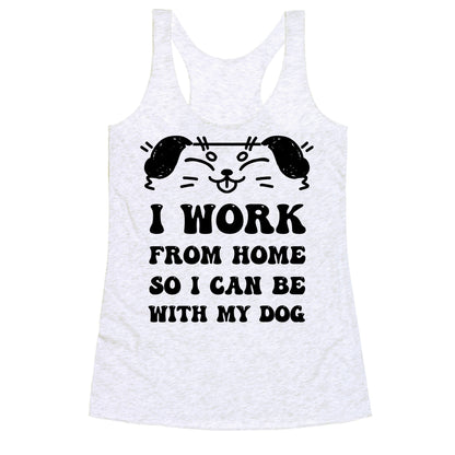 I Work From Home So I Can Be With My Dog Racerback Tank