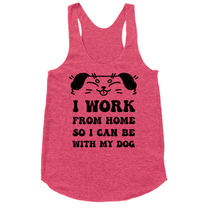 I Work From Home So I Can Be With My Dog Racerback Tank