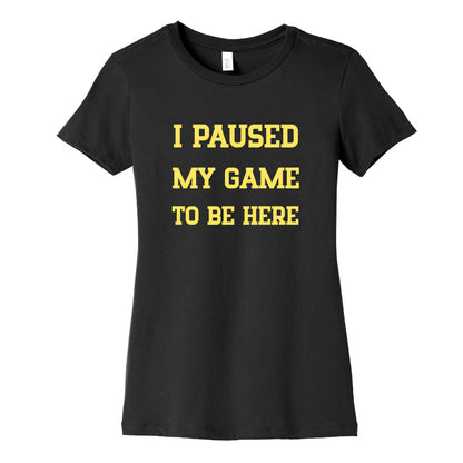I Paused My Game To Be Here. Women's Cotton Tee