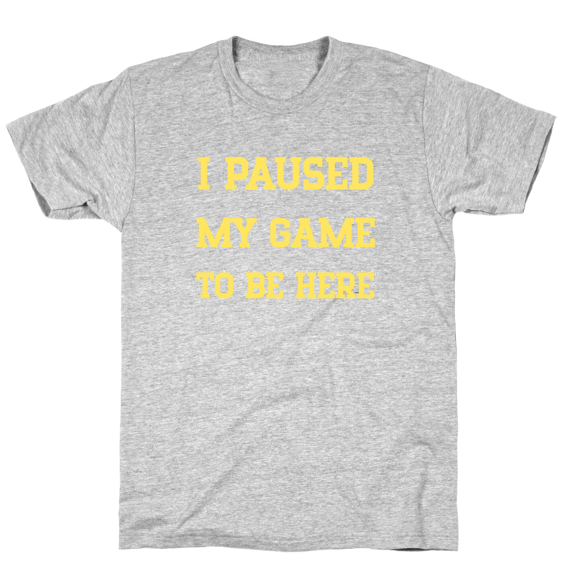 I Paused My Game To Be Here. T-Shirt
