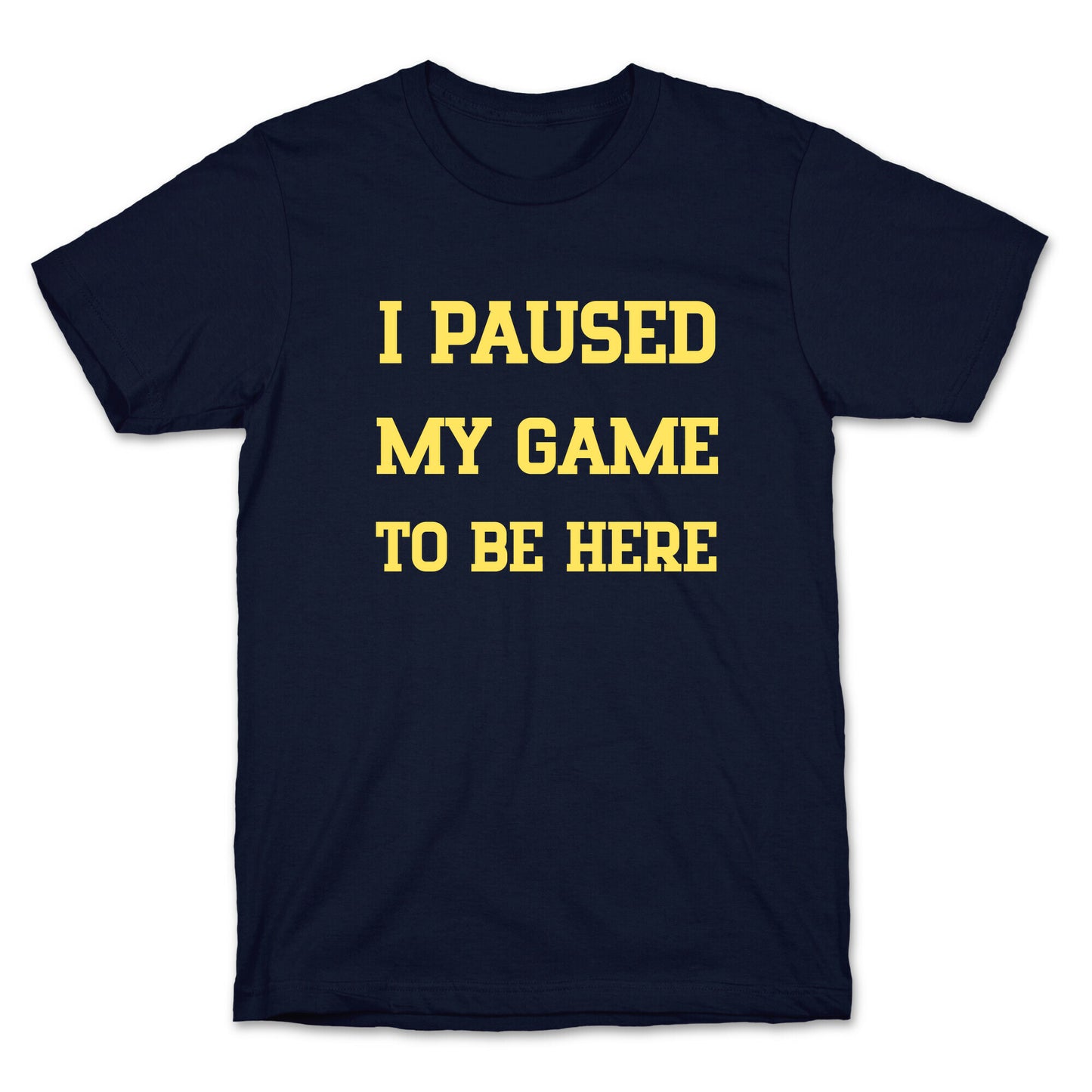 I Paused My Game To Be Here. T-Shirt