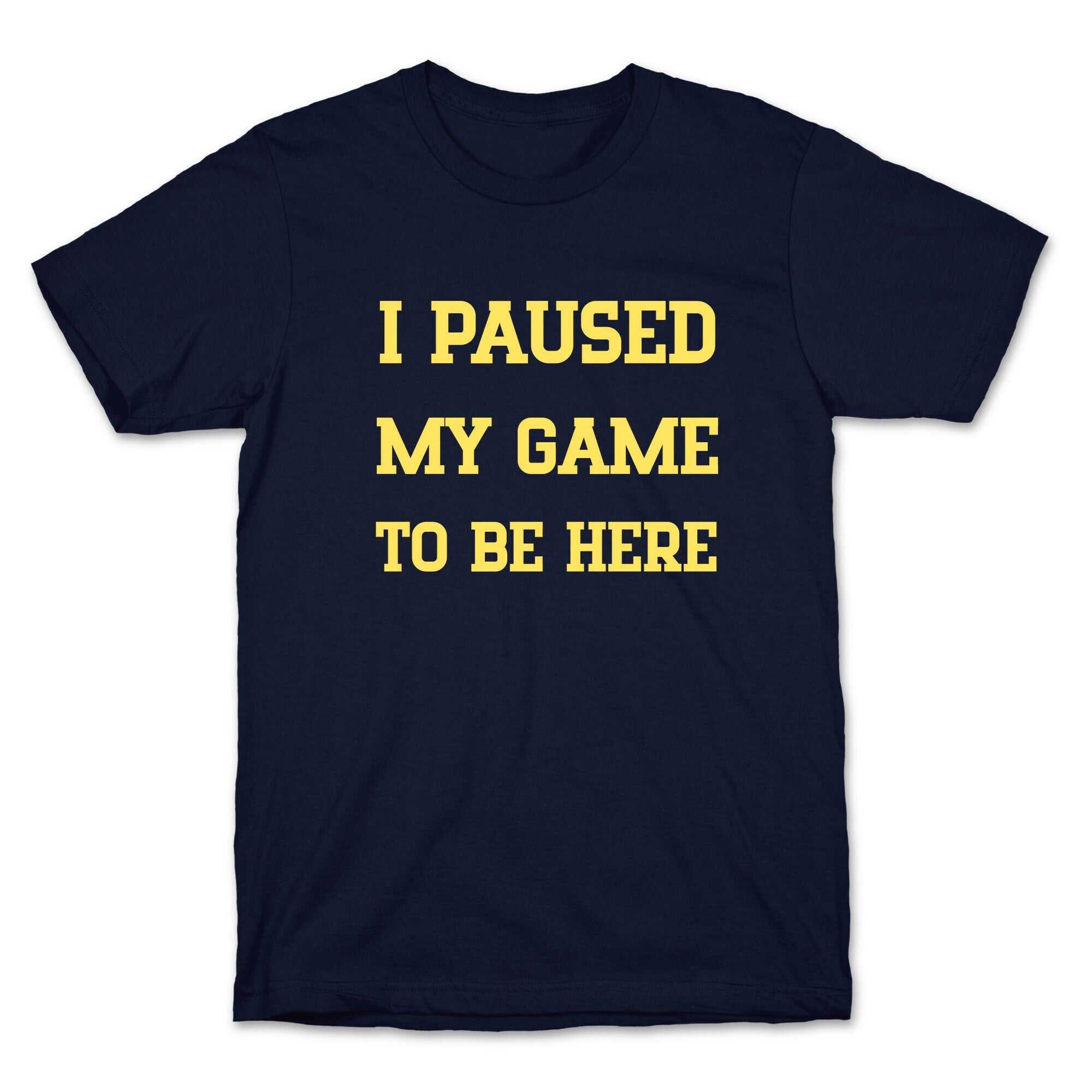 I Paused My Game To Be Here. T-Shirt