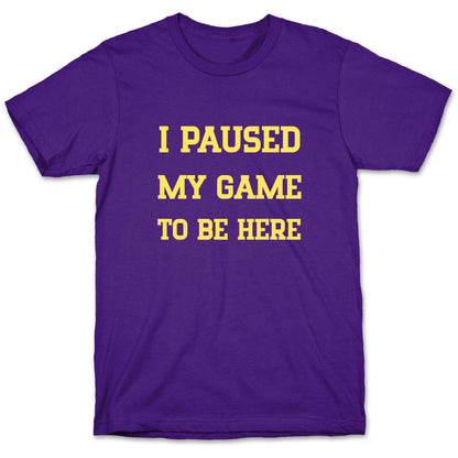 I Paused My Game To Be Here. T-Shirt