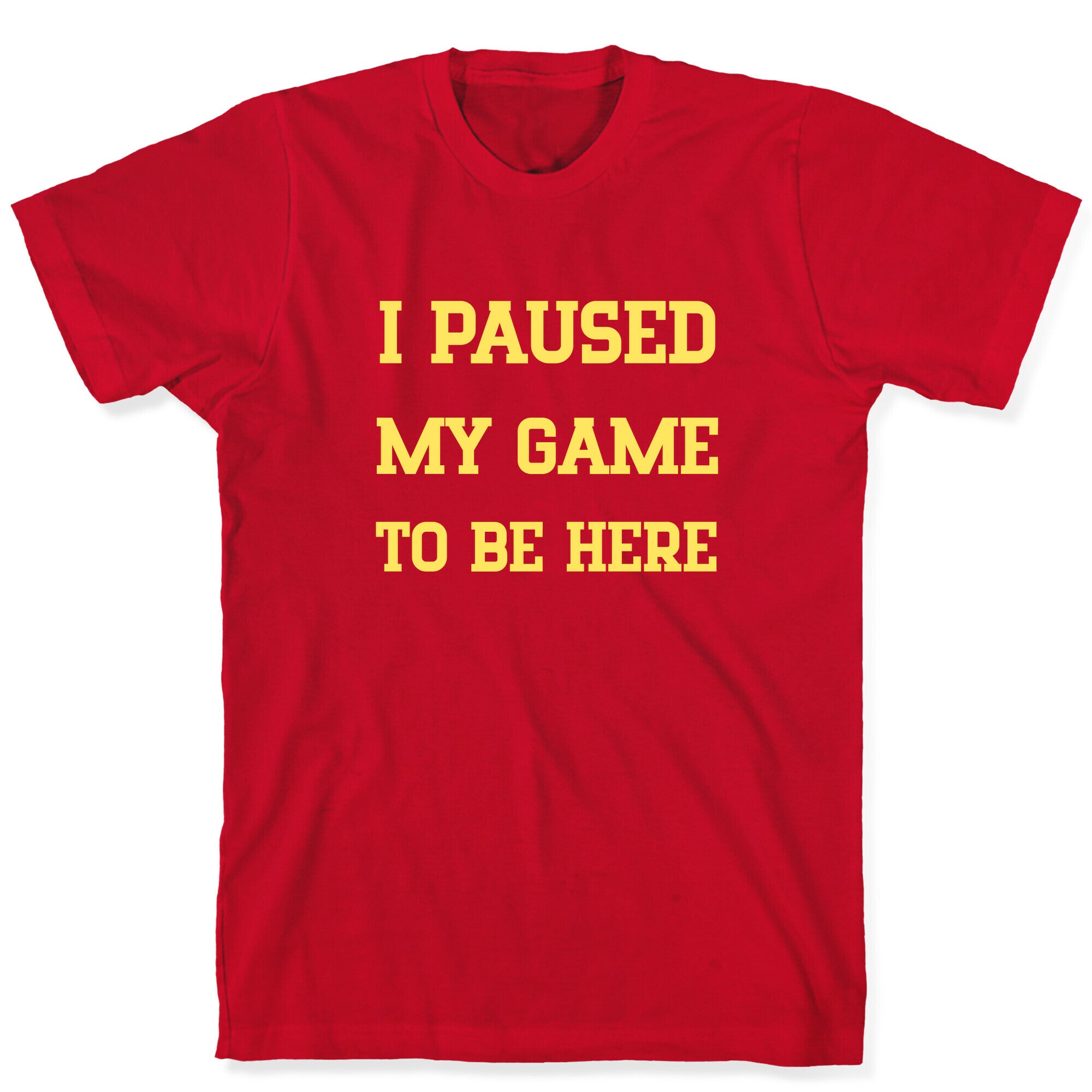 I Paused My Game To Be Here. T-Shirt