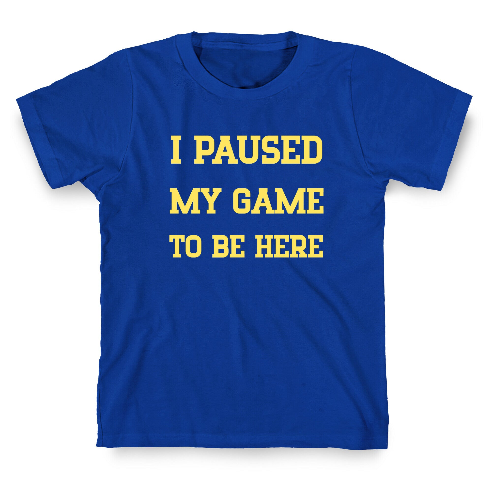 I Paused My Game To Be Here. T-Shirt