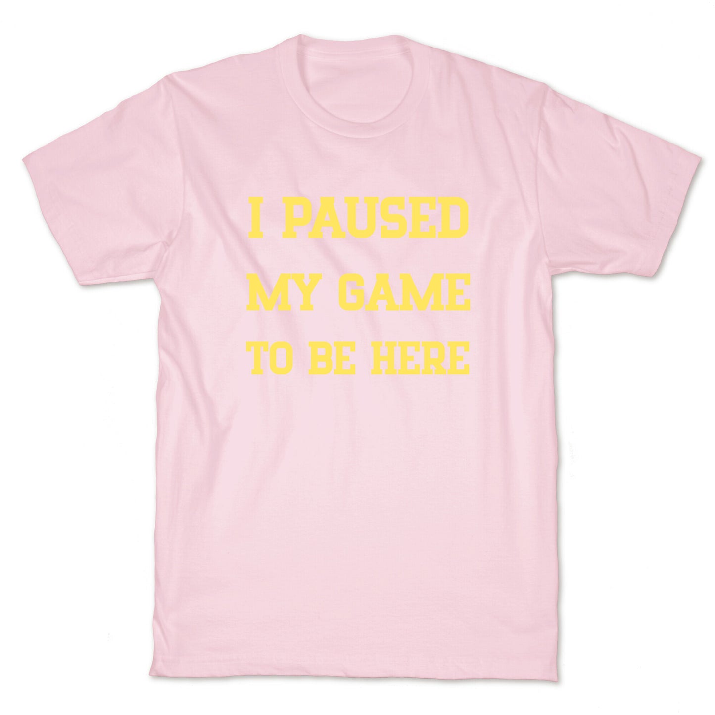 I Paused My Game To Be Here. T-Shirt