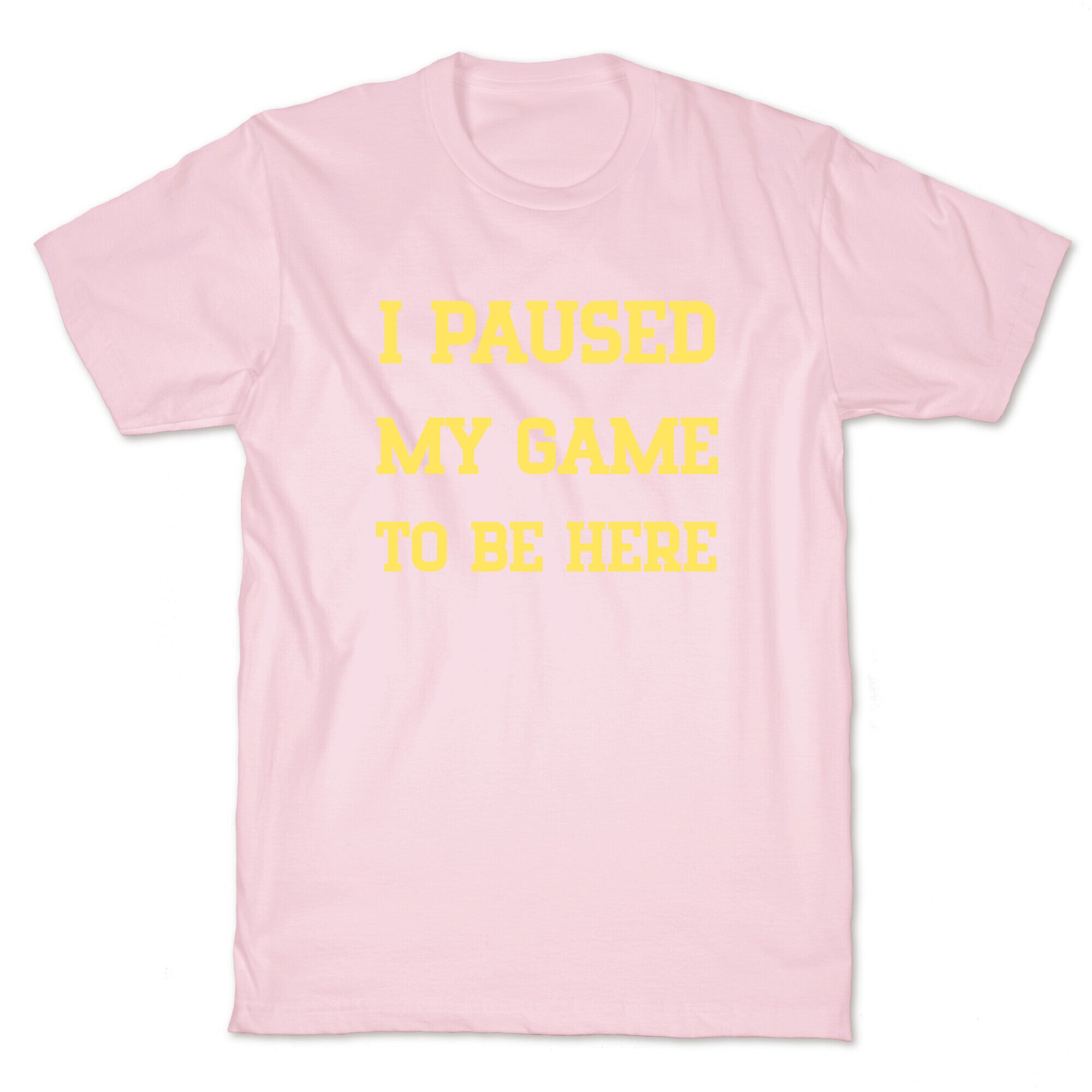 I Paused My Game To Be Here. T-Shirt