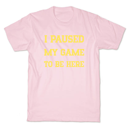 I Paused My Game To Be Here. T-Shirt