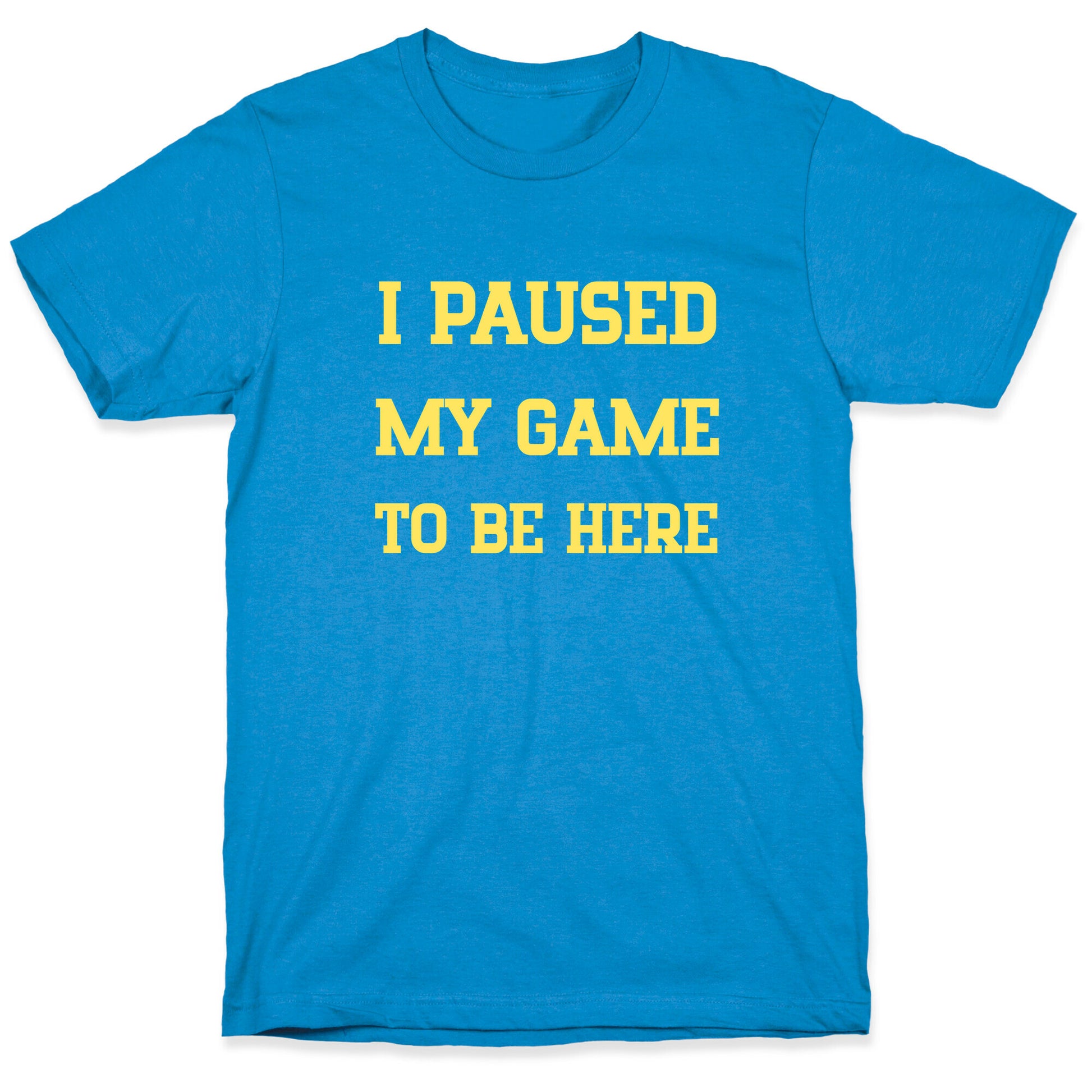 I Paused My Game To Be Here. T-Shirt