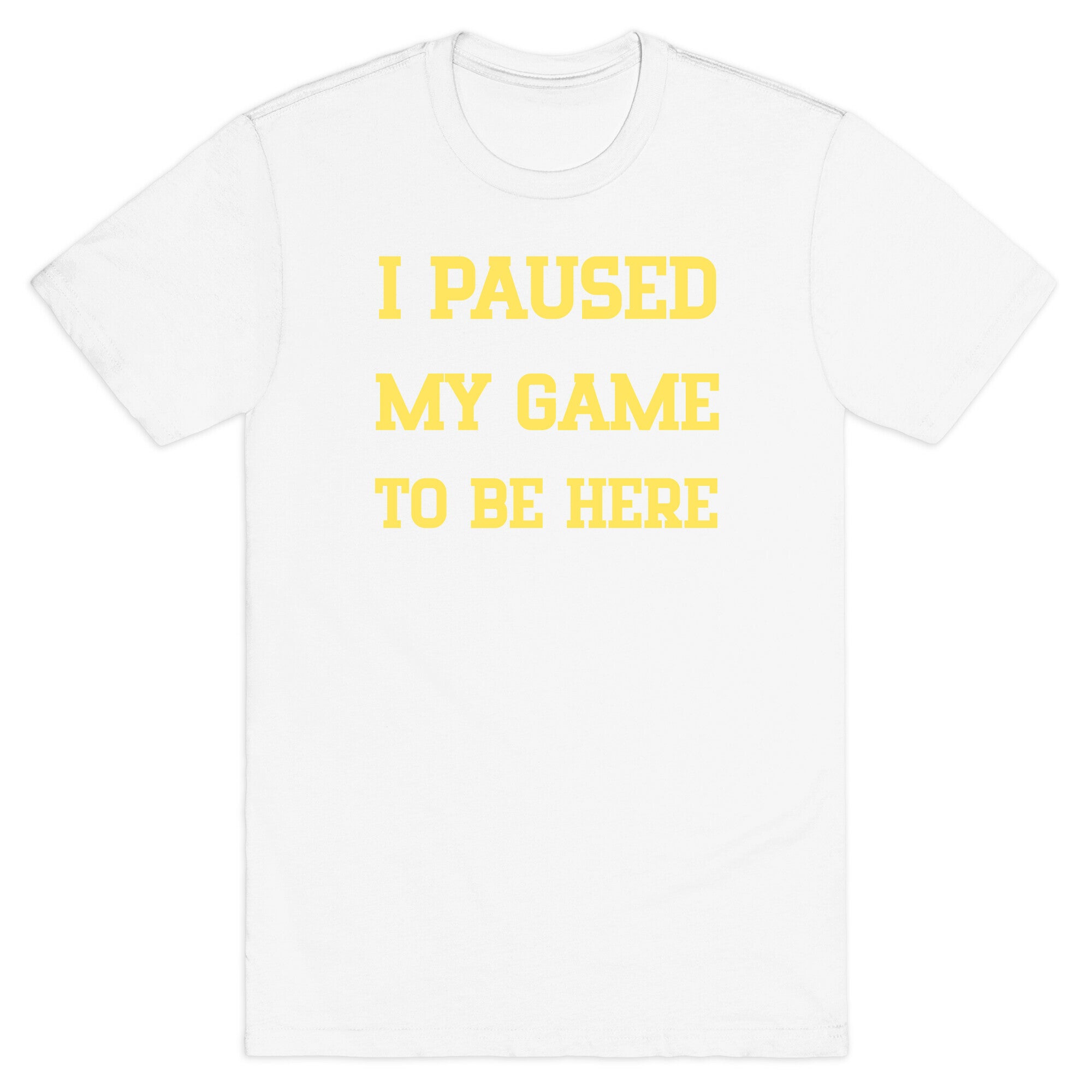 I Paused My Game To Be Here. T-Shirt