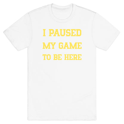 I Paused My Game To Be Here. T-Shirt