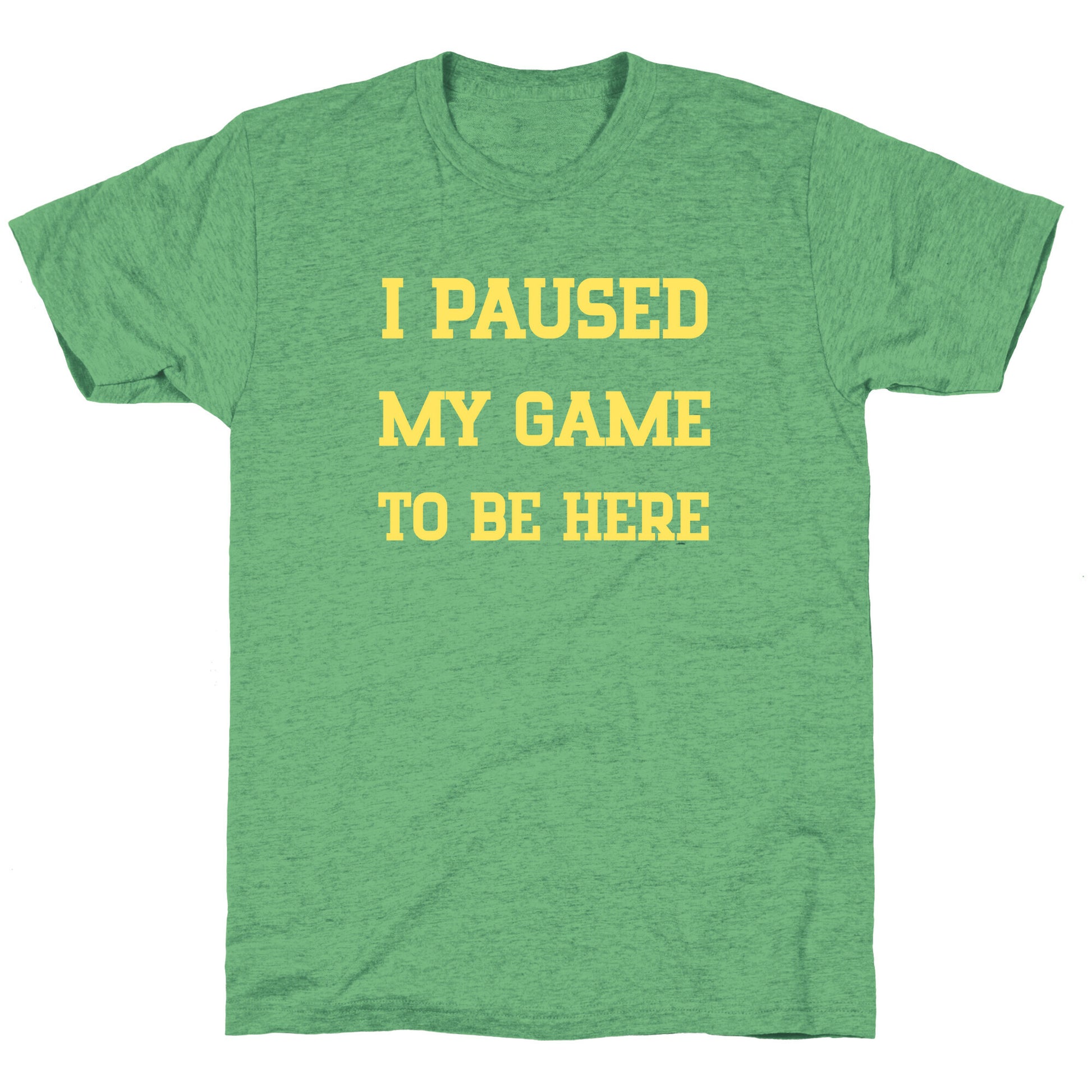 I Paused My Game To Be Here. Unisex Triblend Tee