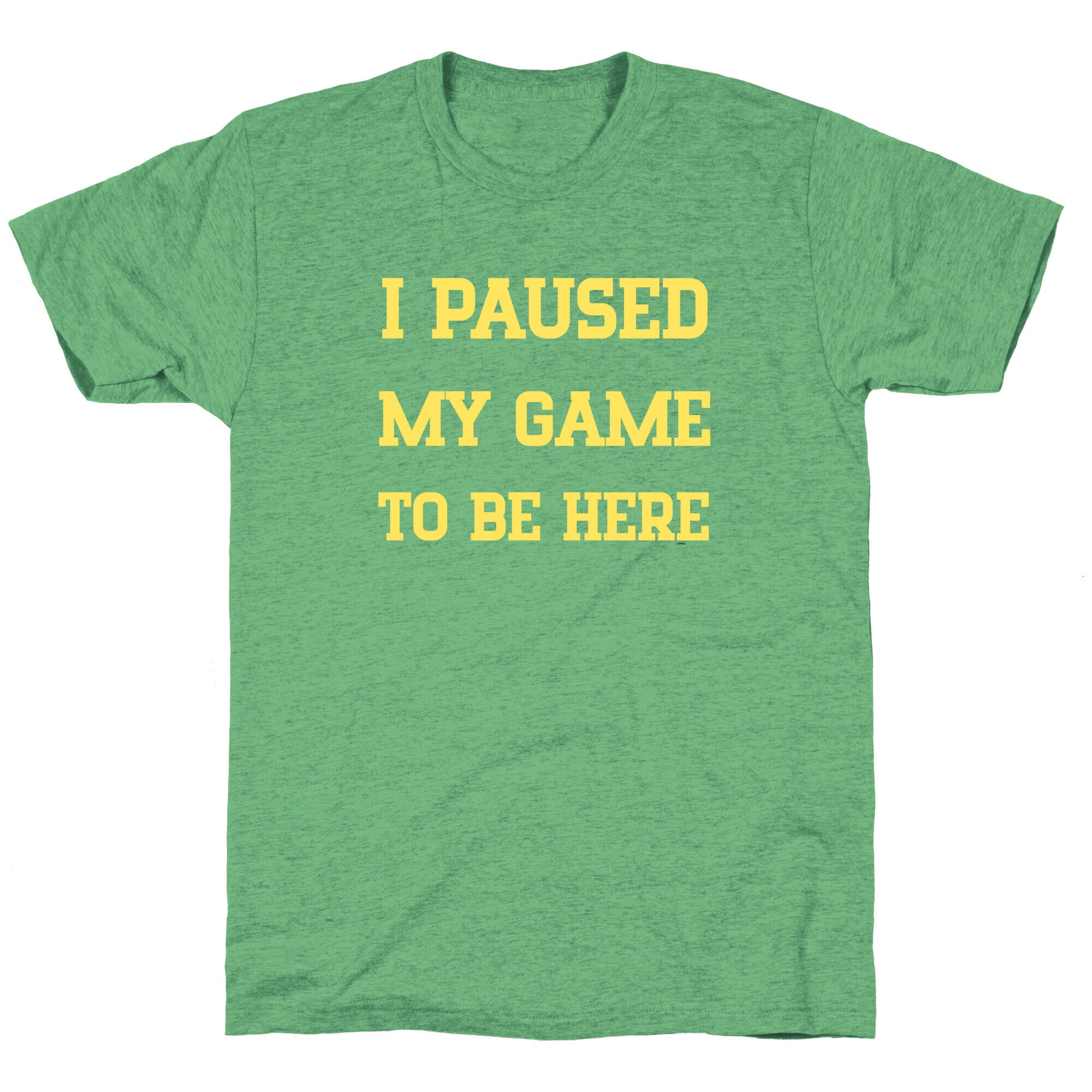 I Paused My Game To Be Here. Unisex Triblend Tee