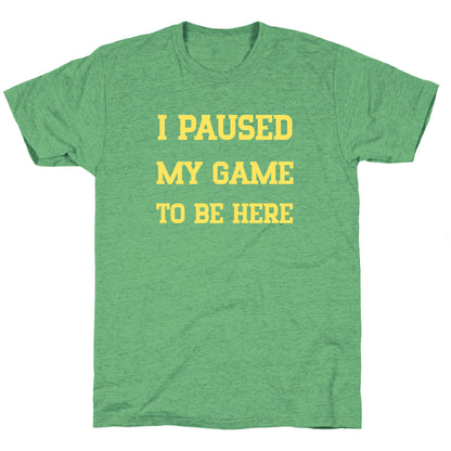I Paused My Game To Be Here. Unisex Triblend Tee