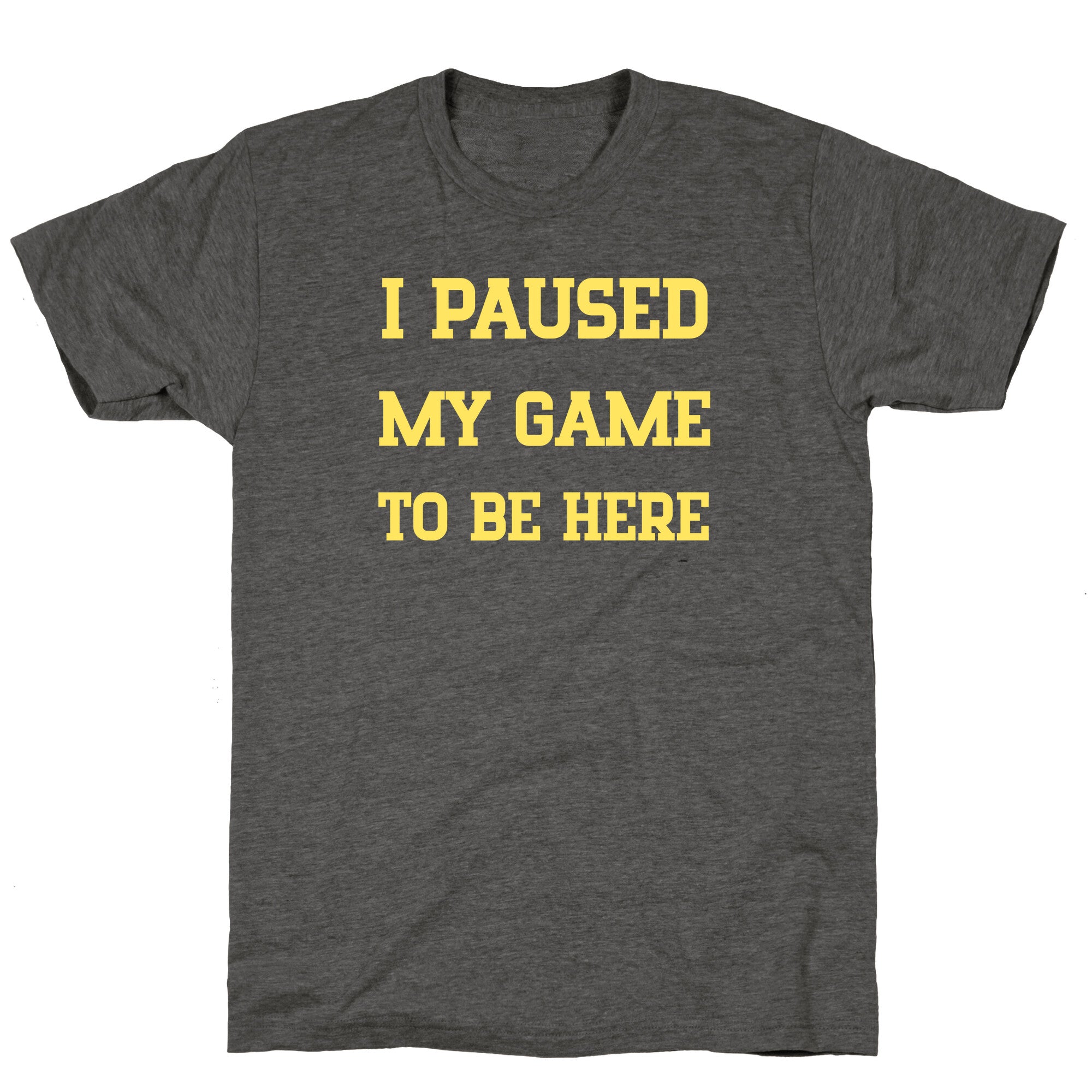 I Paused My Game To Be Here. Unisex Triblend Tee