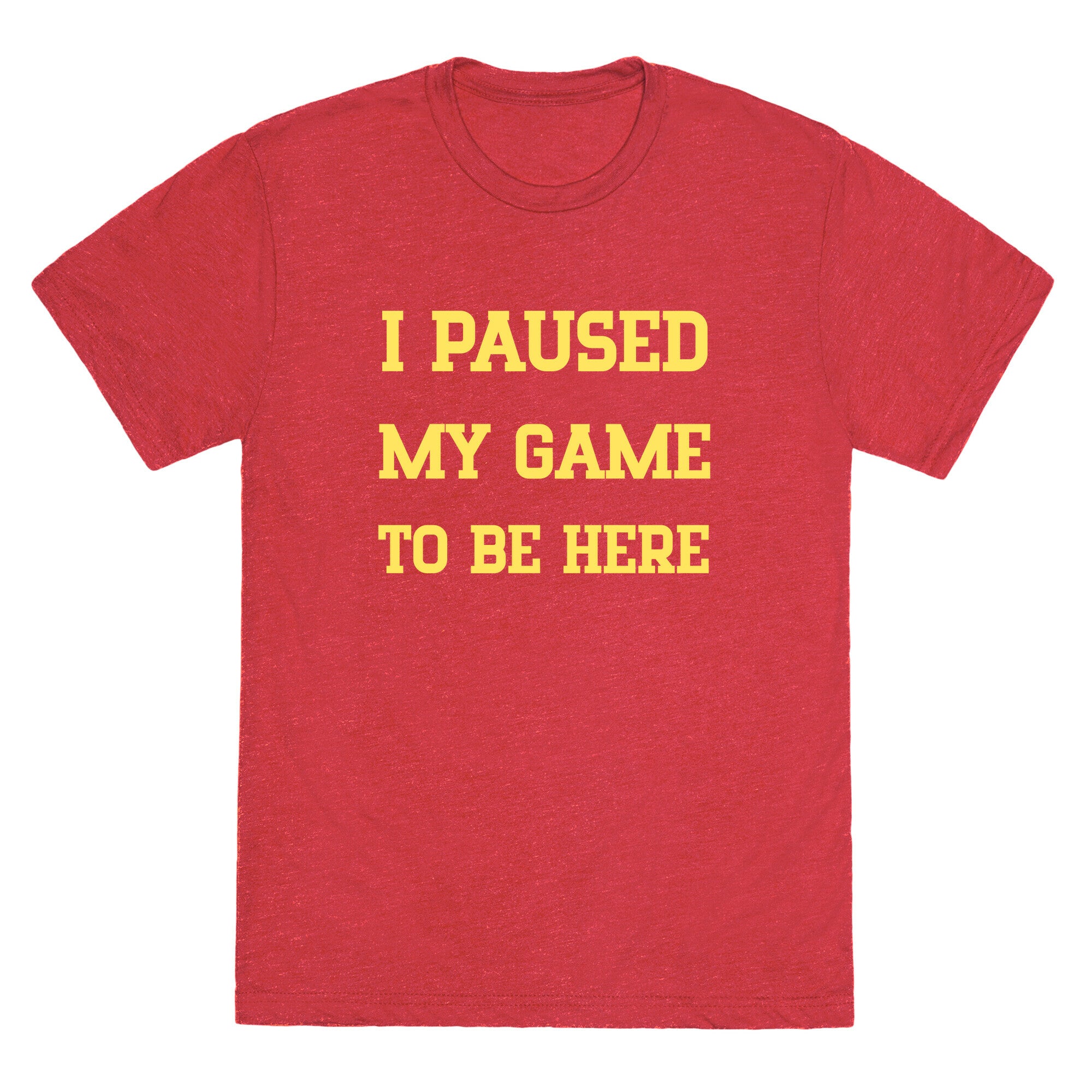 I Paused My Game To Be Here. Unisex Triblend Tee