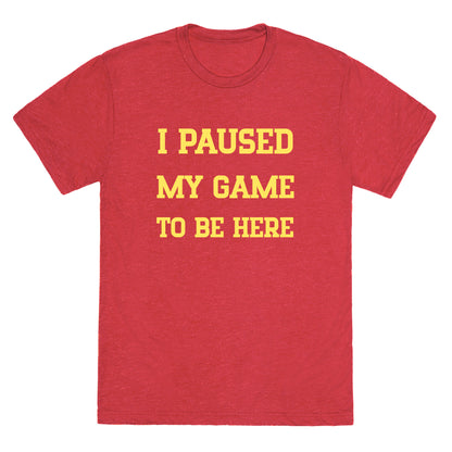 I Paused My Game To Be Here. Unisex Triblend Tee