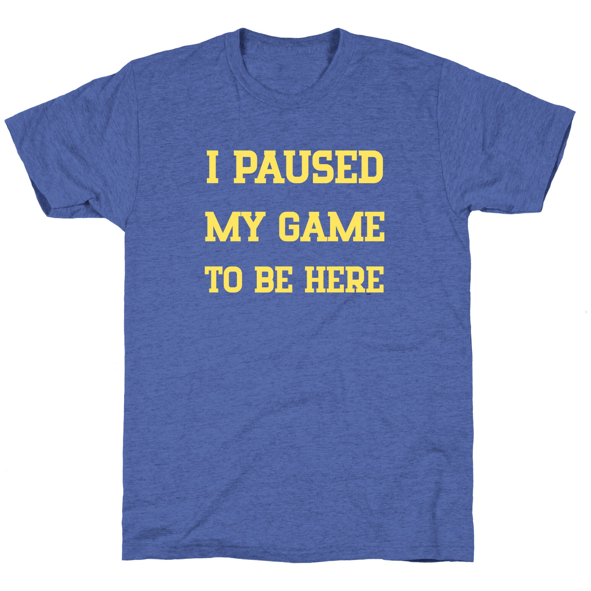 I Paused My Game To Be Here. Unisex Triblend Tee