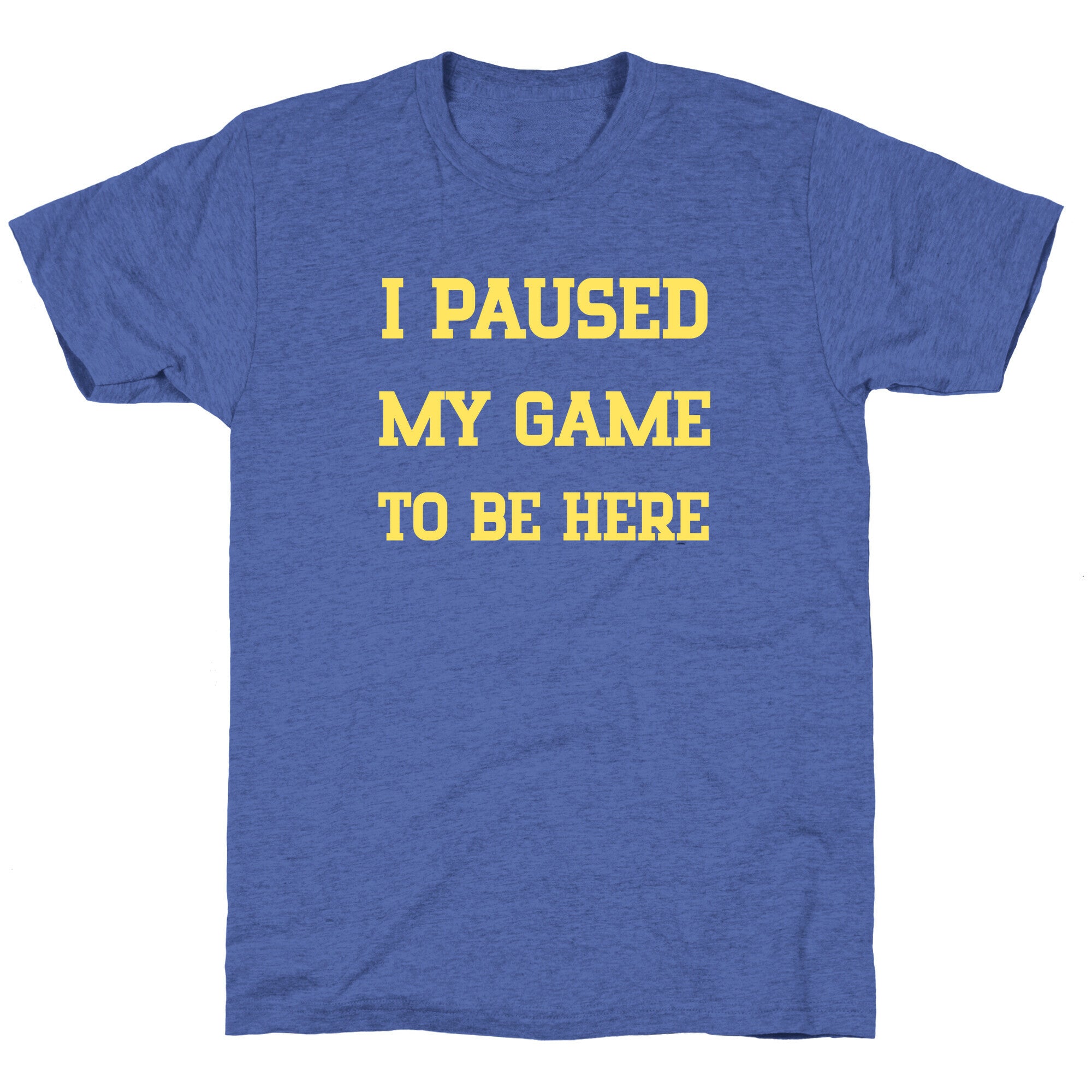 I Paused My Game To Be Here. Unisex Triblend Tee