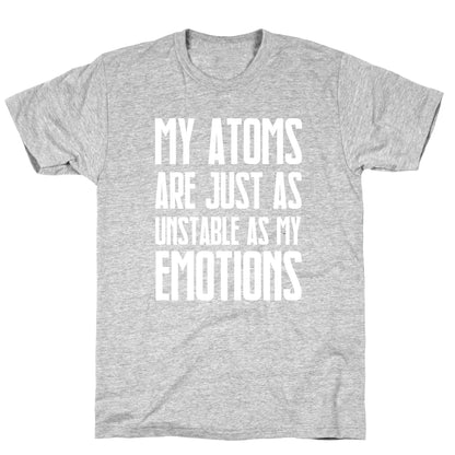 My Atoms Are Just As Unstable As My Emotions. T-Shirt