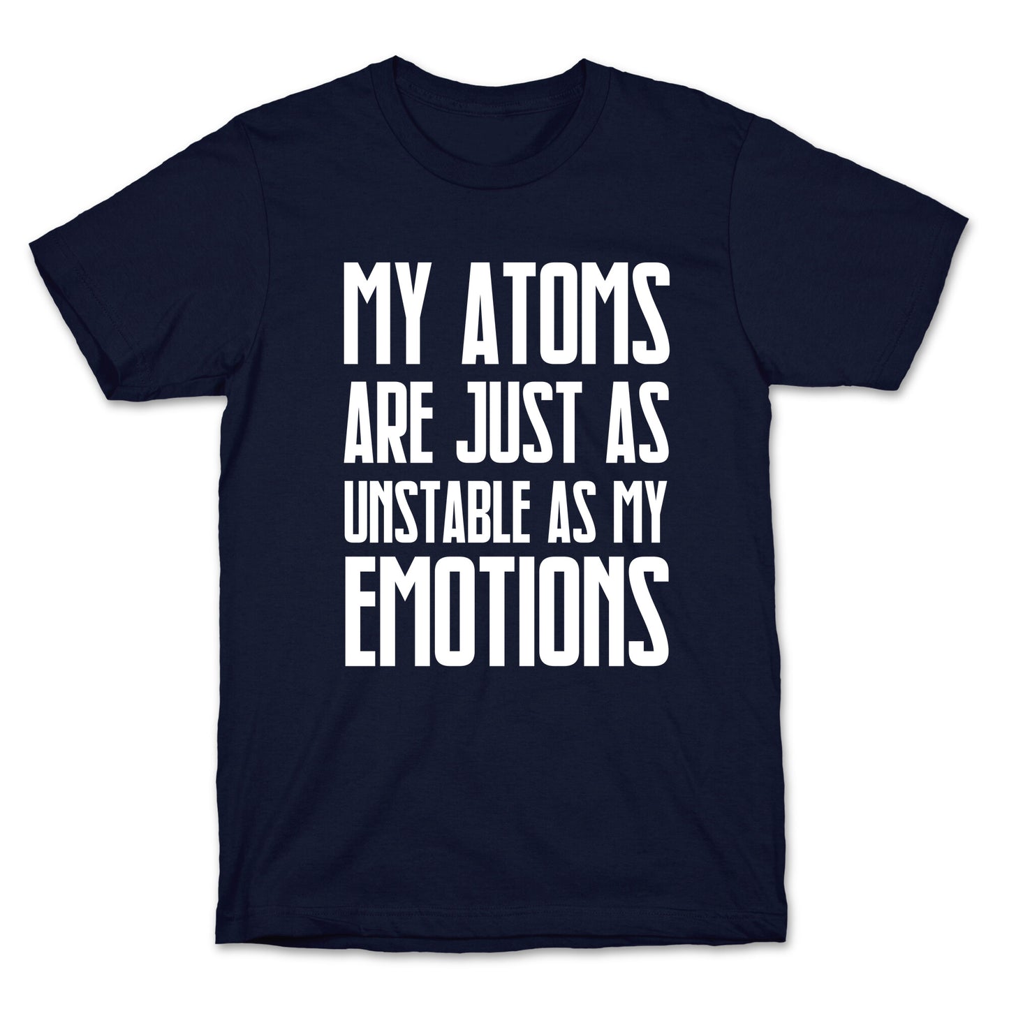 My Atoms Are Just As Unstable As My Emotions. T-Shirt