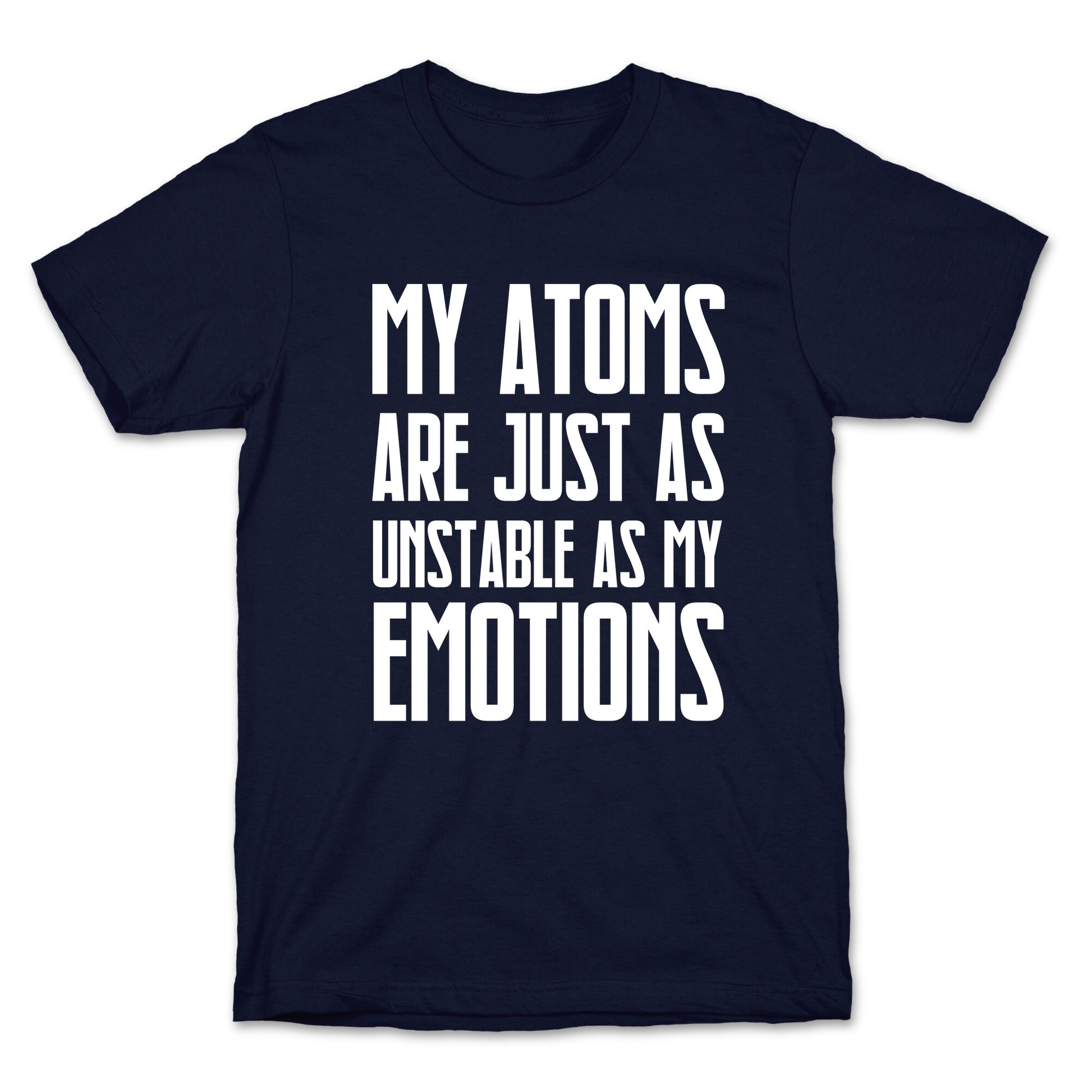 My Atoms Are Just As Unstable As My Emotions. T-Shirt