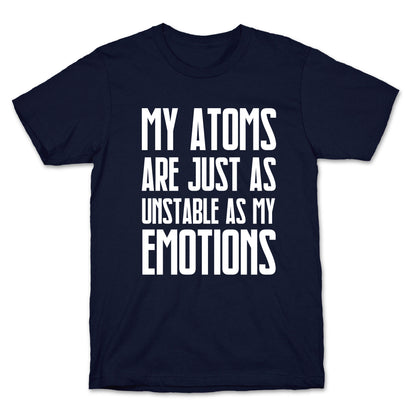 My Atoms Are Just As Unstable As My Emotions. T-Shirt